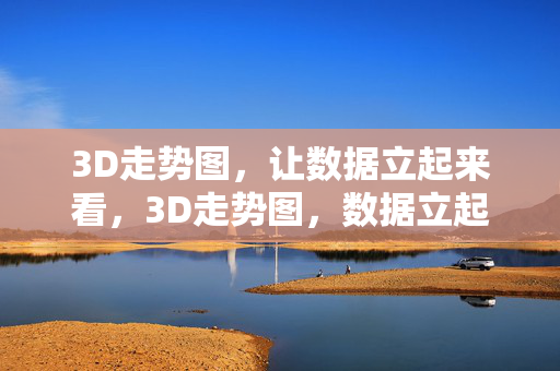 3D走势图，让数据立起来看，3D走势图，数据立起来，洞察更直观