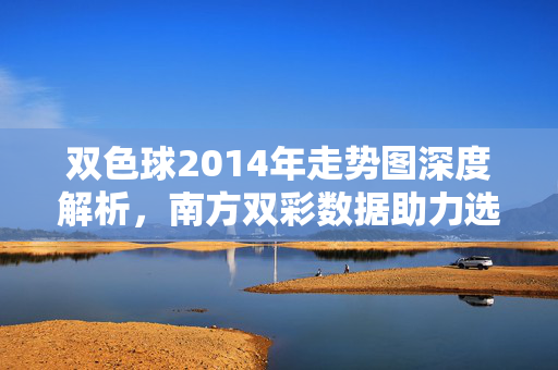 双色球2014年走势图深度解析，南方双彩数据助力选号策略，双色球2014年走势图深度解析，南方双彩数据助力选号策略