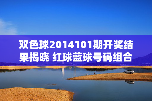 双色球2014101期开奖结果揭晓 红球蓝球号码组合及奖池动态，双色球2014101期开奖结果揭晓，红蓝球号码组合及奖池动态