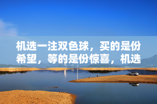 机选一注双色球，买的是份希望，等的是份惊喜，机选双色球，买希望，等惊喜