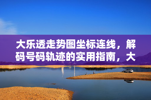 大乐透走势图坐标连线，解码号码轨迹的实用指南，大乐透走势图坐标连线解码号码轨迹实用指南