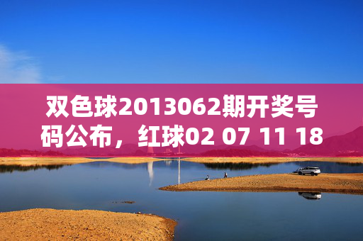 双色球2013062期开奖号码公布，红球02 07 11 18 25 32 蓝球09，双色球2013062期开奖号码公布，红球02 07 11 18 25 32 蓝球09