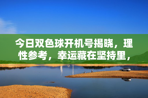 今日双色球开机号揭晓，理性参考，幸运藏在坚持里，今日双色球开机号揭晓，理性参考，坚持藏幸运