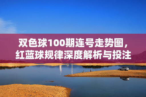 双色球100期连号走势图，红蓝球规律深度解析与投注参考，双色球100期连号走势图，红蓝球规律深度解析与投注参考