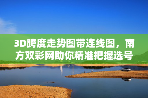 3D跨度走势图带连线图，南方双彩网助你精准把握选号节奏，南方双彩网3D跨度走势图带连线图，精准把握选号节奏