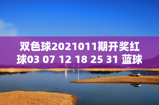 双色球2021011期开奖红球03 07 12 18 25 31 蓝球09 奖池18.72亿，双色球2021011期开奖，红球03 07 12 18 25 31 蓝球09 奖池18.72亿
