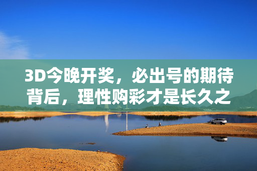 3D今晚开奖，必出号的期待背后，理性购彩才是长久之道