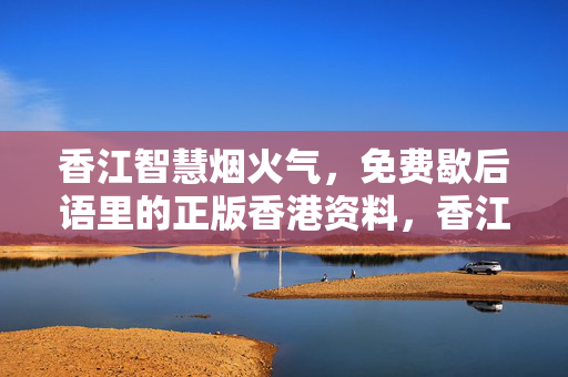 香江智慧烟火气，免费歇后语里的正版香港资料，香江智慧烟火气，免费歇后语里的正版香港资料