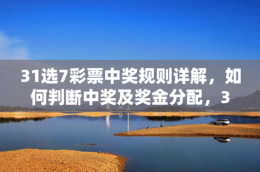 31选7彩票中奖规则详解，如何判断中奖及奖金分配，31选7彩票中奖规则详解，如何判断中奖及奖金分配