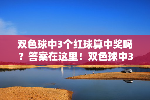 双色球中3个红球算中奖吗？答案在这里！双色球中3个红球算中奖吗？答案在这里！