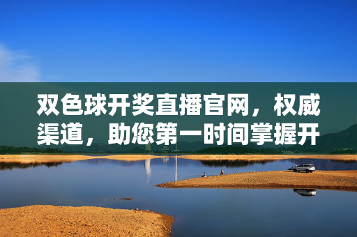 双色球开奖直播官网，权威渠道，助您第一时间掌握开奖结果，双色球开奖直播官网，权威渠道，第一时间掌握开奖结果
