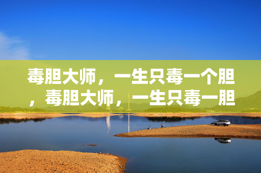 毒胆大师，一生只毒一个胆，毒胆大师，一生只毒一胆