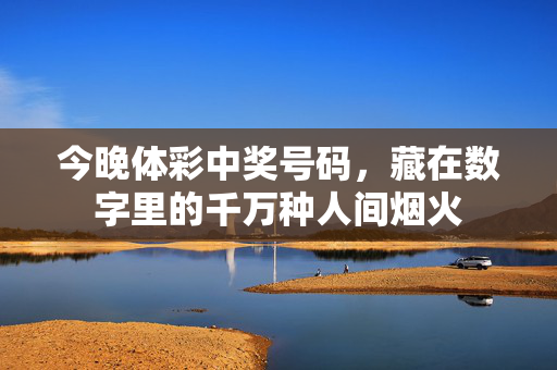 今晚体彩中奖号码，藏在数字里的千万种人间烟火