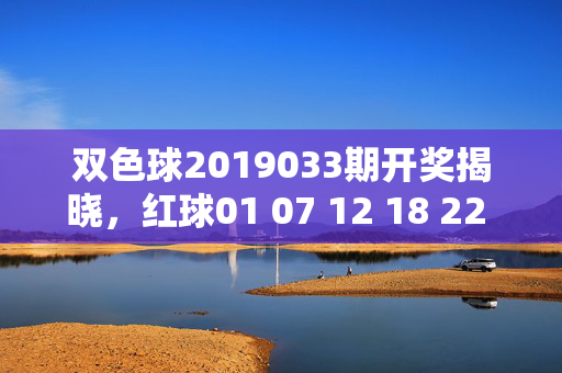双色球2019033期开奖揭晓，红球01 07 12 18 22 28 蓝球09，奖池滚存至3.38亿，双色球2019033期开奖，红球01 07 12 18 22 28 蓝球09 奖池滚存3.38亿