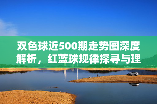 双色球近500期走势图深度解析，红蓝球规律探寻与理性投注提醒，双色球近500期走势深度解析，红蓝球规律探寻与理性投注提醒