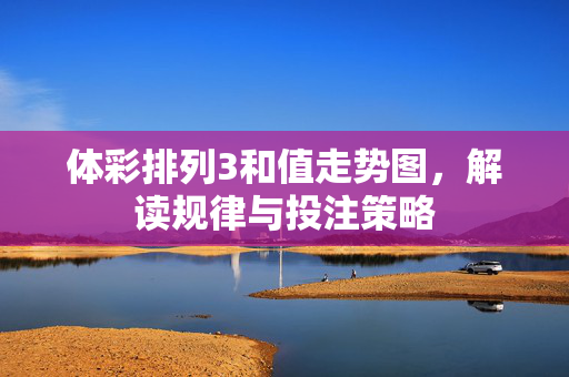 体彩排列3和值走势图，解读规律与投注策略