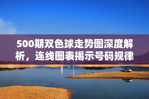 500期双色球走势图深度解析，连线图表揭示号码规律与选号策略，双色球500期走势图深度解析，连线图表揭示规律与选号策略