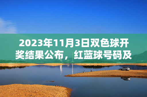 2023年11月3日双色球开奖结果公布，红蓝球号码及中奖情况一览