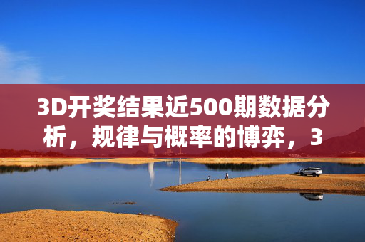 3D开奖结果近500期数据分析，规律与概率的博弈，3D开奖近500期数据分析，规律与概率的博弈