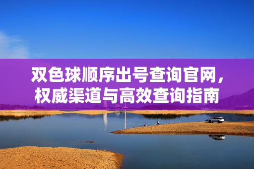 双色球顺序出号查询官网,权威渠道与高效查询指南