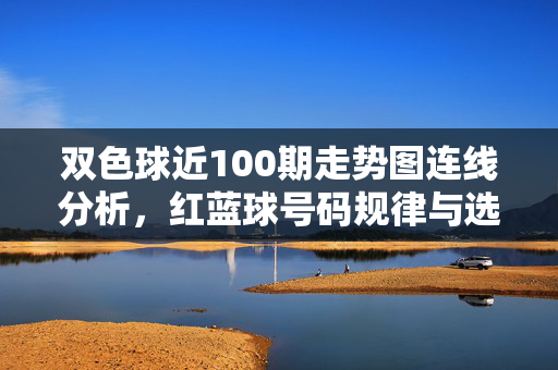 双色球近100期走势图连线分析，红蓝球号码规律与选号策略
