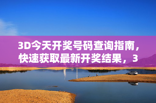 3D今天开奖号码查询指南，快速获取最新开奖结果，3D今天开奖号码快速查询指南