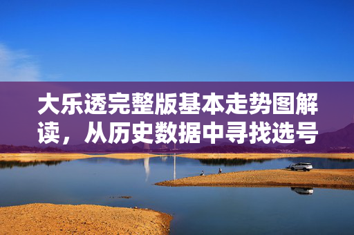 大乐透完整版基本走势图解读，从历史数据中寻找选号灵感，大乐透完整版基本走势图解读，从历史数据中探寻选号灵感