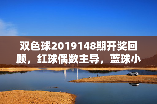 双色球2019148期开奖回顾，红球偶数主导，蓝球小号回补，千万奖池激荡彩民热情
