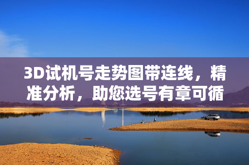 3D试机号走势图带连线，精准分析，助您选号有章可循，3D试机号走势图连线分析 精准选号有章可循