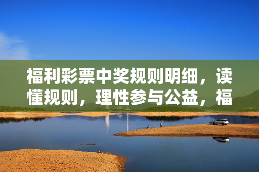 福利彩票中奖规则明细，读懂规则，理性参与公益，福利彩票中奖规则明细，读懂规则，理性参与公益