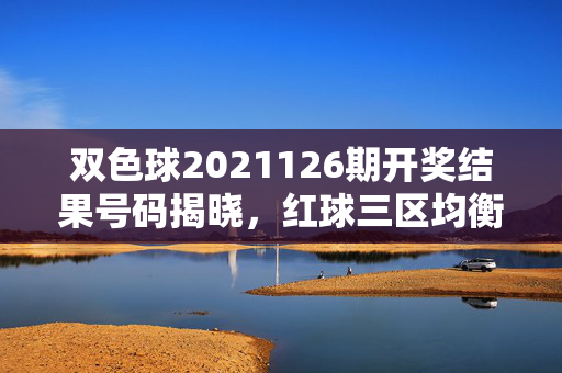 双色球2021126期开奖结果号码揭晓，红球三区均衡分布，蓝球09独中，奖池蓄力10.72亿，双色球2021126期开奖结果，红球三区均衡，蓝球09独中，奖池10.72亿