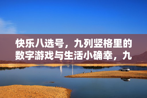 快乐八选号,九列竖格里的数字游戏与生活小确幸,九列竖格的快乐八选号,数字游戏中的生活小确幸