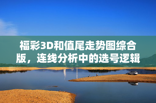 福彩3D和值尾走势图综合版,连线分析中的选号逻辑,福彩3D和值尾走势图综合版,连线分析选号逻辑