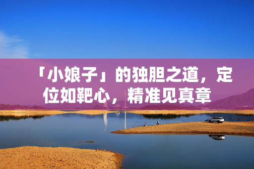 「小娘子」的独胆之道,定位如靶心,精准见真章