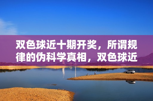 双色球近十期开奖，所谓规律的伪科学真相，双色球近十期开奖，所谓规律的伪科学真相