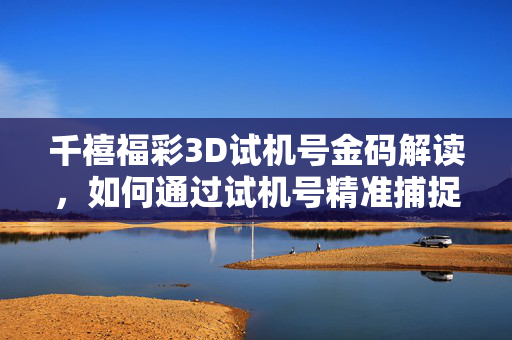 千禧福彩3D试机号金码解读,如何通过试机号精准捕捉开奖号?千禧福彩3D试机号金码解读,精准捕捉开奖号的关键