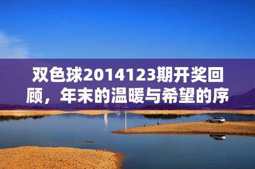 双色球2014123期开奖回顾，年末的温暖与希望的序曲，双色球2014123期开奖回顾，年末温暖与希望的序曲