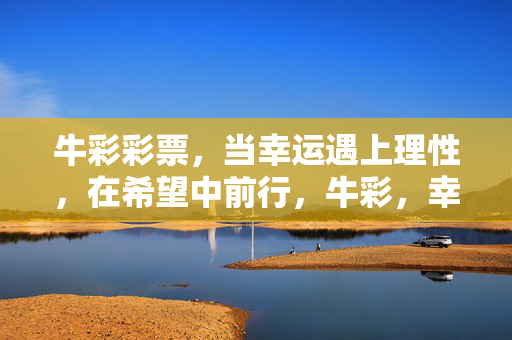 牛彩彩票，当幸运遇上理性，在希望中前行，牛彩，幸运遇理性，希望伴前行