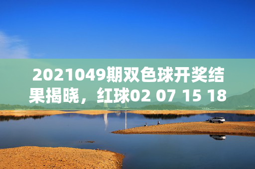 2021049期双色球开奖结果揭晓，红球02 07 15 18 23 29 蓝球08，奖池滚存至8.92亿元