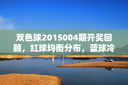 双色球2015004期开奖回顾，红球均衡分布，蓝球冷号搅动奖池，双色球2015004期，红球均衡分布，蓝球冷号搅动奖池