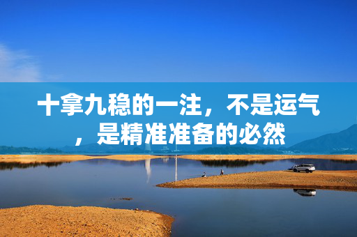 十拿九稳的一注，不是运气，是精准准备的必然