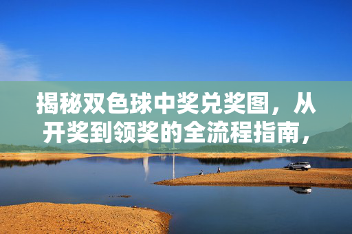 揭秘双色球中奖兑奖图，从开奖到领奖的全流程指南，双色球中奖兑奖图全流程指南，从开奖到领奖