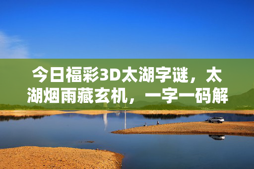 今日福彩3D太湖字谜，太湖烟雨藏玄机，一字一码解谜题，福彩3D太湖字谜，烟雨藏玄机一字码