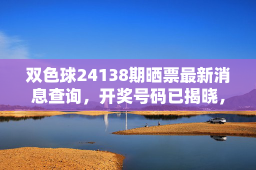 双色球24138期晒票最新消息查询，开奖号码已揭晓，这些彩民晒票值得关注，双色球24138期开奖揭晓 晒票最新消息 这些彩民晒票值得关注