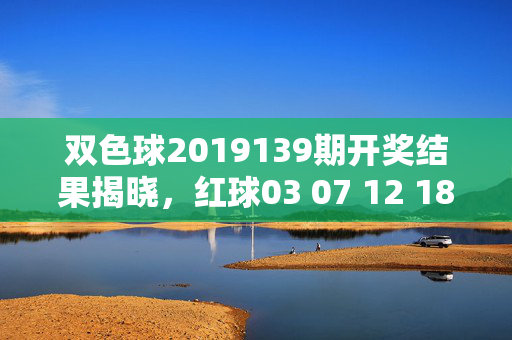 双色球2019139期开奖结果揭晓，红球03 07 12 18 23 28 蓝球16 奖池18.68亿，双色球2019139期开奖结果揭晓，红球03 07 12 18 23 28 蓝球16 奖池18.68亿