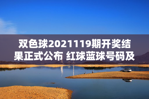 双色球2021119期开奖结果正式公布 红球蓝球号码及奖池信息一览，双色球2021119期开奖结果公布，红球蓝球号码及奖池信息一览