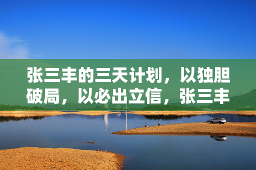 张三丰的三天计划，以独胆破局，以必出立信，张三丰三天计划，独胆破局，必出立信