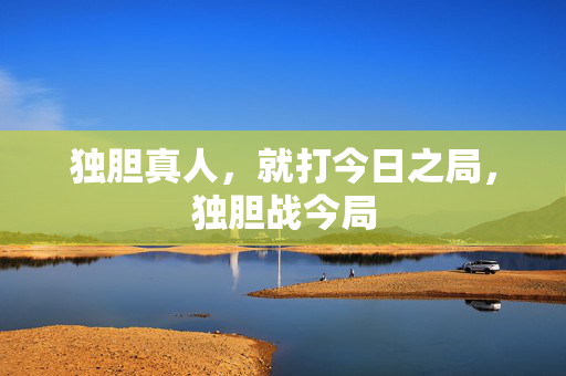 独胆真人，就打今日之局，独胆战今局