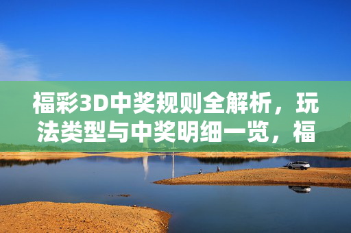 福彩3D中奖规则全解析，玩法类型与中奖明细一览，福彩3D中奖规则与玩法类型全解析