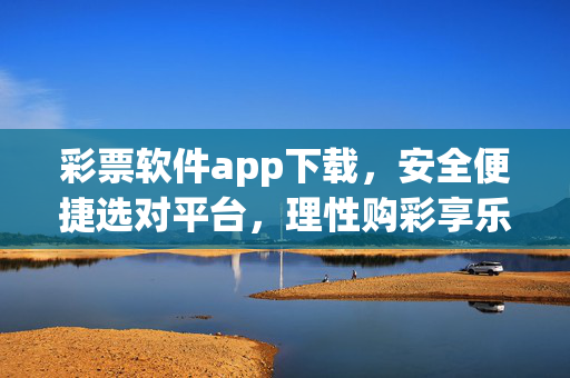 彩票软件app下载，安全便捷选对平台，理性购彩享乐趣，安全便捷选彩票app，理性购彩享乐趣